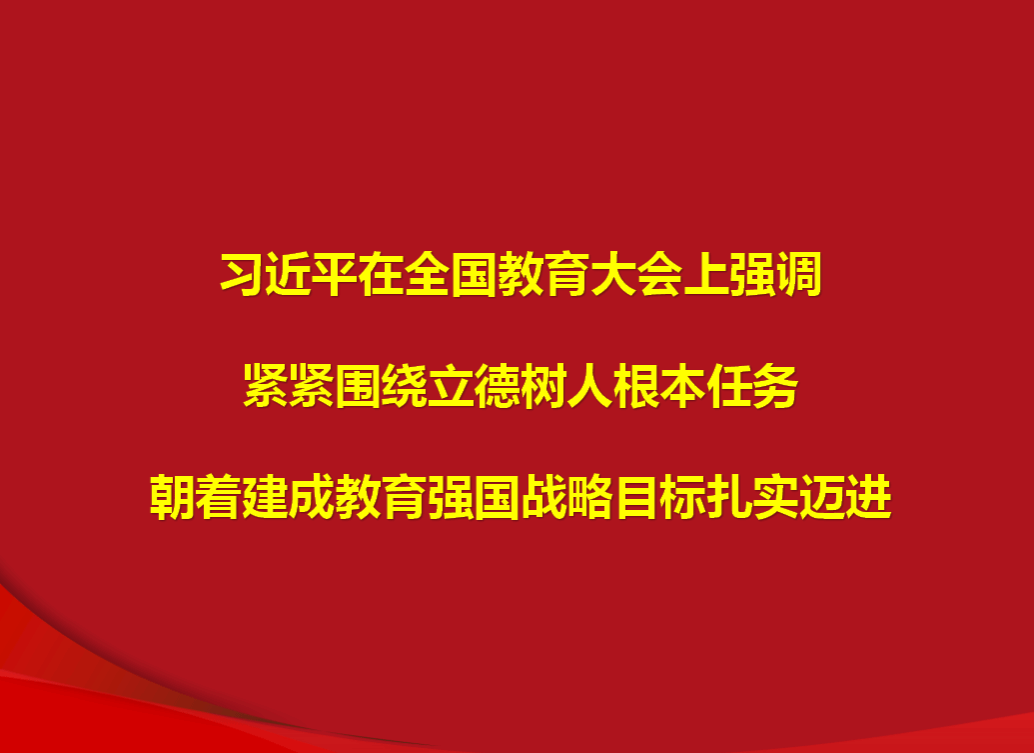 習(xí)近平在全國(guó)教育大會(huì)上強(qiáng)調(diào) 緊緊圍繞立德樹(shù)人根本任務(wù) 朝著建成教育強(qiáng)國(guó)戰(zhàn)略目標(biāo)扎實(shí)邁進(jìn)